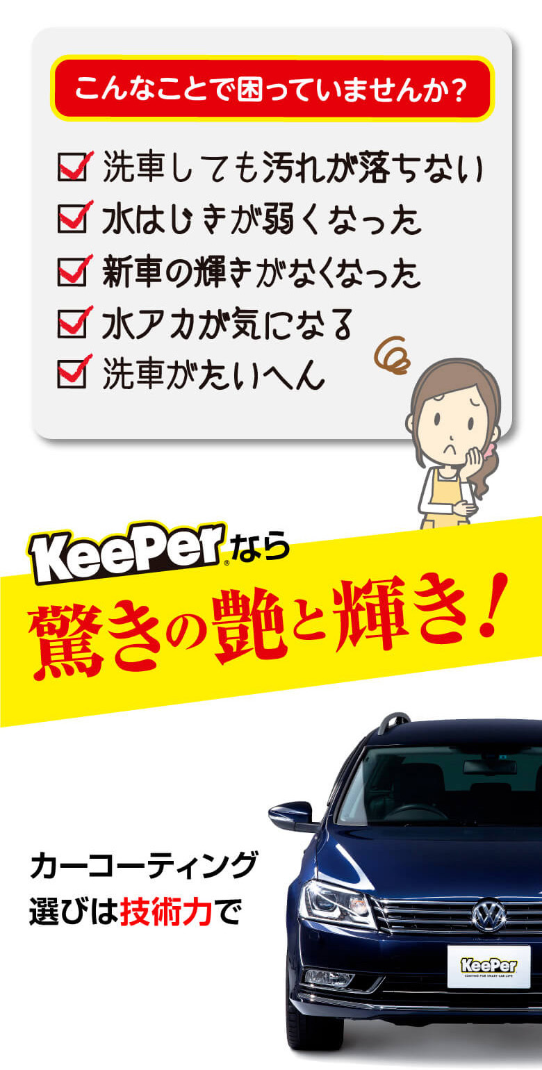 こんなことで困っていませんか？　洗車しても汚れが落ちない、水はじきが弱くなった、新車の輝きがなくなった、水垢が気になる、洗車が大変　キーパーなら驚きのツヤと輝き