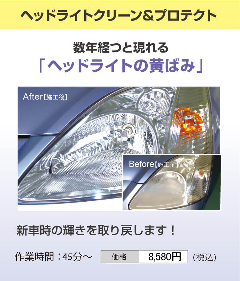 ヘッドライトクリーン＆プロテクト　数年経つと現れるヘッドライトの黄ばみを新車時の輝きに戻します！